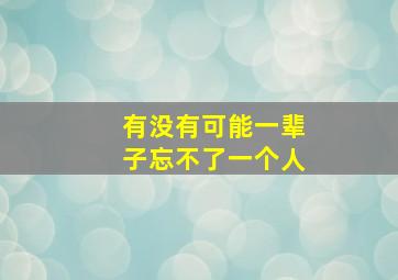 有没有可能一辈子忘不了一个人