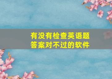 有没有检查英语题答案对不过的软件