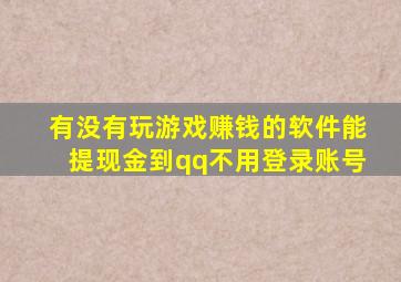 有没有玩游戏赚钱的软件能提现金到qq不用登录账号