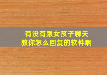 有没有跟女孩子聊天教你怎么回复的软件啊