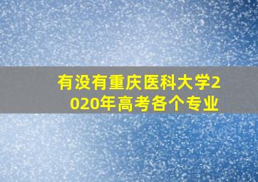 有没有重庆医科大学2020年高考各个专业