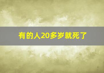 有的人20多岁就死了