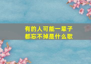 有的人可能一辈子都忘不掉是什么歌