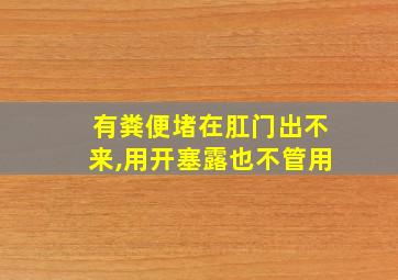 有粪便堵在肛门出不来,用开塞露也不管用