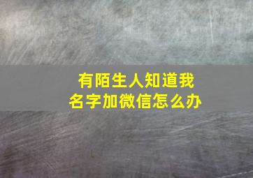 有陌生人知道我名字加微信怎么办