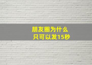 朋友圈为什么只可以发15秒