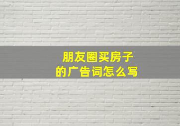 朋友圈买房子的广告词怎么写