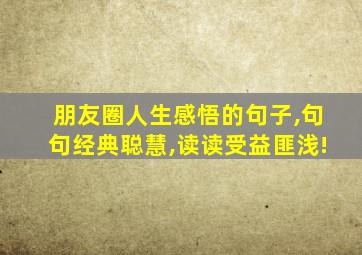 朋友圈人生感悟的句子,句句经典聪慧,读读受益匪浅!