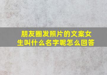 朋友圈发照片的文案女生叫什么名字呢怎么回答