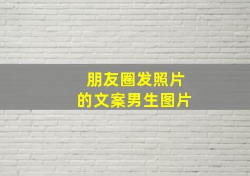 朋友圈发照片的文案男生图片