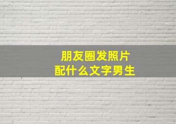 朋友圈发照片配什么文字男生