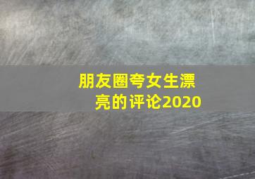 朋友圈夸女生漂亮的评论2020