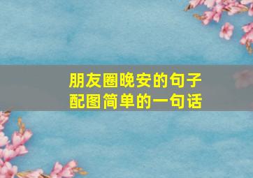 朋友圈晚安的句子配图简单的一句话