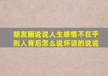 朋友圈说说人生感悟不在乎别人背后怎么说坏话的说说