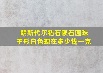 朗斯代尔钻石陨石园珠子形白色现在多少钱一克