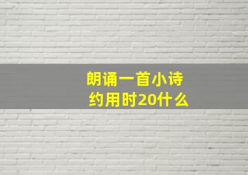 朗诵一首小诗约用时20什么