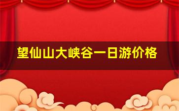 望仙山大峡谷一日游价格