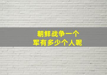 朝鲜战争一个军有多少个人呢