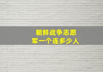 朝鲜战争志愿军一个连多少人