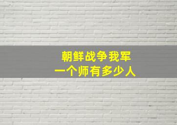 朝鲜战争我军一个师有多少人