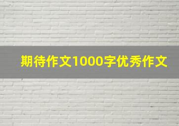 期待作文1000字优秀作文