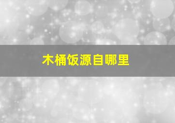 木桶饭源自哪里