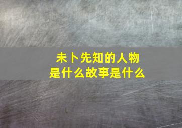 未卜先知的人物是什么故事是什么