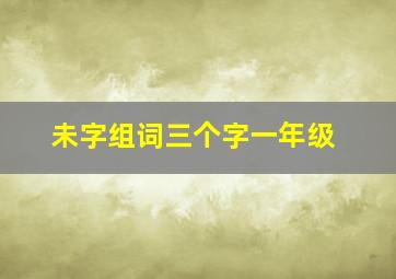 未字组词三个字一年级