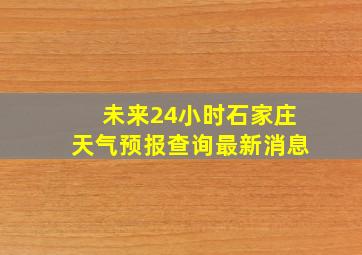 未来24小时石家庄天气预报查询最新消息