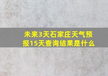 未来3天石家庄天气预报15天查询结果是什么