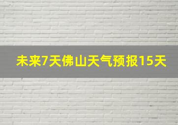 未来7天佛山天气预报15天