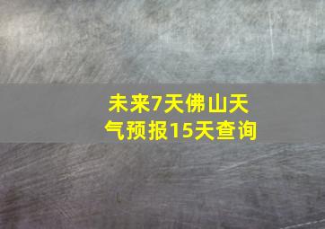 未来7天佛山天气预报15天查询