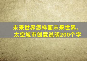 未来世界怎样画未来世界,太空城市创意说明200个字