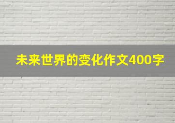 未来世界的变化作文400字