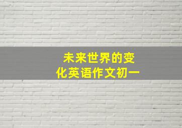 未来世界的变化英语作文初一