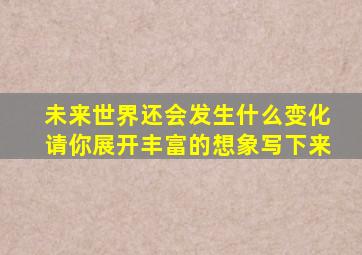 未来世界还会发生什么变化请你展开丰富的想象写下来