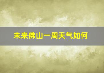 未来佛山一周天气如何