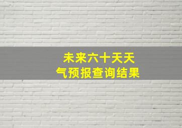 未来六十天天气预报查询结果