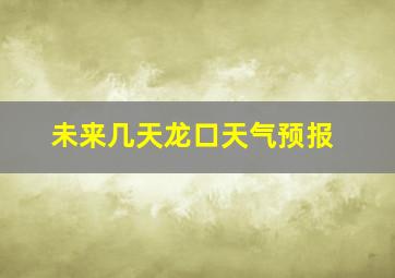 未来几天龙口天气预报