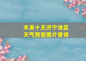 未来十天济宁地区天气预报图片查询