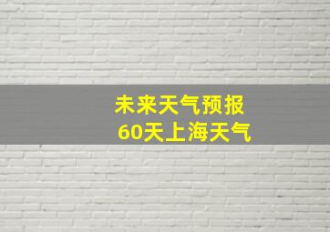 未来天气预报60天上海天气