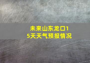 未来山东龙口15天天气预报情况