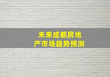 未来成都房地产市场趋势预测