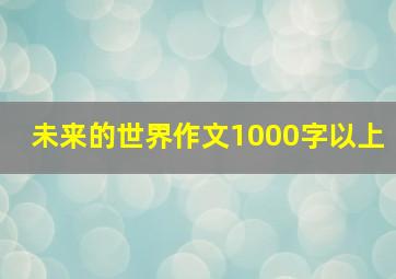 未来的世界作文1000字以上