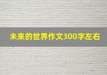 未来的世界作文300字左右