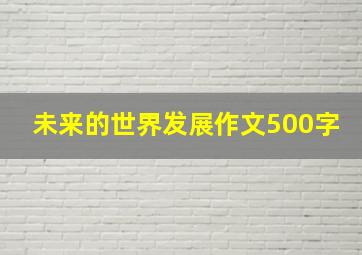 未来的世界发展作文500字