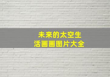 未来的太空生活画画图片大全