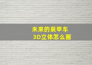 未来的装甲车3D立体怎么画