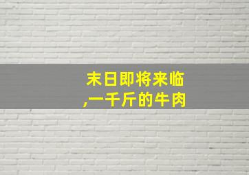 末日即将来临,一千斤的牛肉