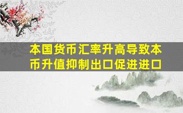 本国货币汇率升高导致本币升值抑制出口促进进口